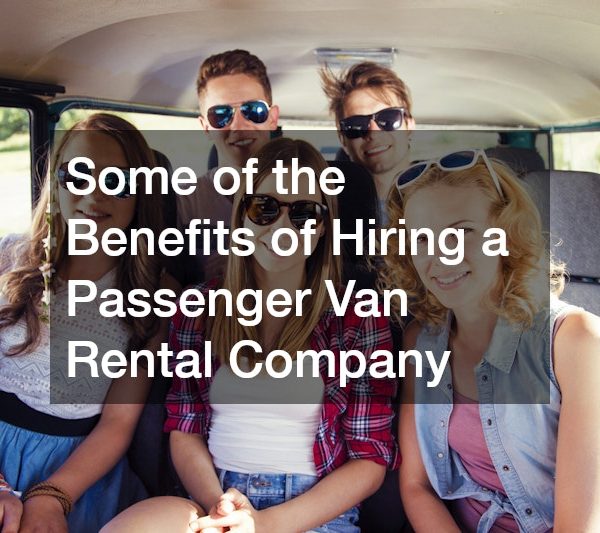 Some of the Benefits of Hiring a Passenger Van Rental Company