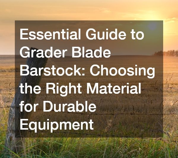 Essential Guide to Grader Blade Barstock Choosing the Right Material for Durable Equipment