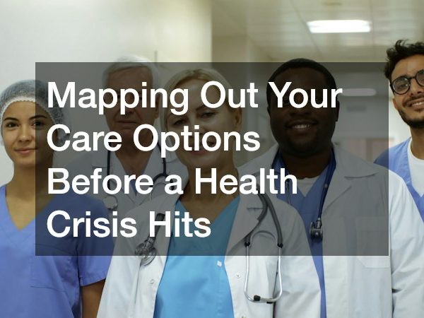 Mapping Out Your Care Options Before a Health Crisis Hits